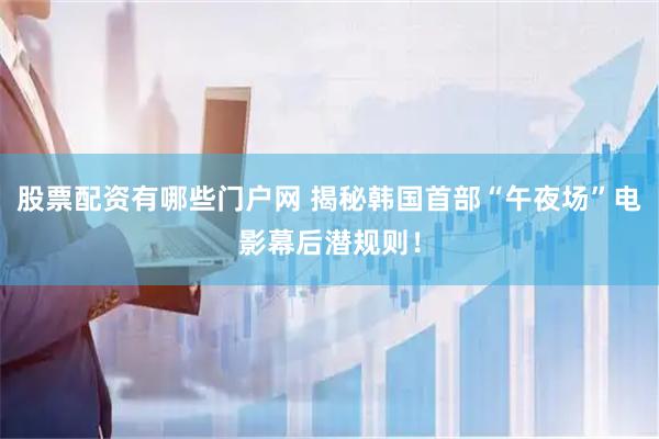 股票配资有哪些门户网 揭秘韩国首部“午夜场”电影幕后潜规则！