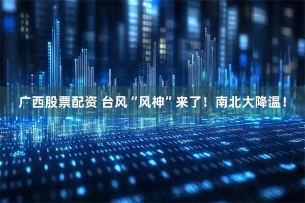 广西股票配资 台风“风神”来了！南北大降温！