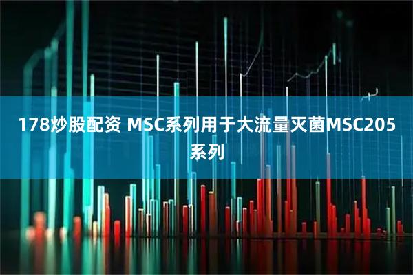 178炒股配资 MSC系列用于大流量灭菌MSC205系列