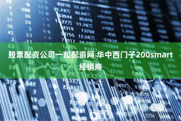 股票配资公司一起配资网 华中西门子200smart经销商