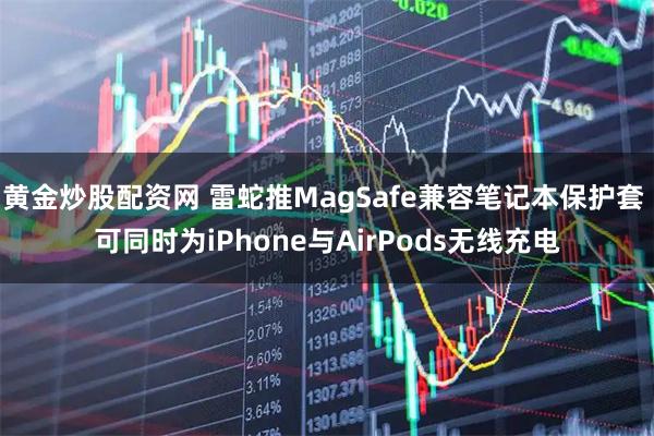 黄金炒股配资网 雷蛇推MagSafe兼容笔记本保护套 可同时为iPhone与AirPods无线充电